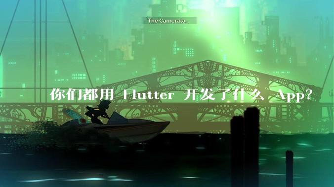 你们都用 Flutter 开发了什么 App？