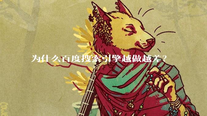 为什么百度搜索引擎越做越差？