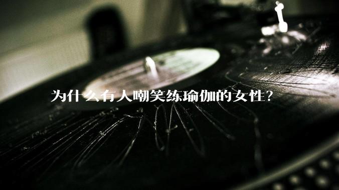 为什么有人嘲笑练瑜伽的女性？