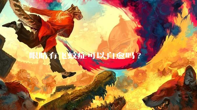 眼睛有飞蚊症可以自愈吗?
