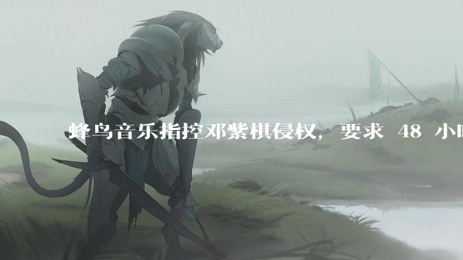 蜂鸟音乐指控邓紫棋侵权，要求 48 小时内下架重录歌曲，邓紫棋回应「不会下架」，这一指控合理吗？