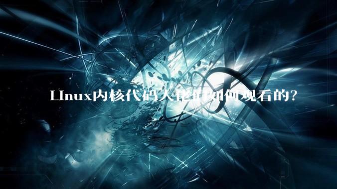 Linux内核代码大佬们如何观看的？