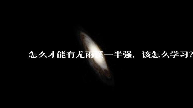 怎么才能有尤雨溪一半强，该怎么学习？