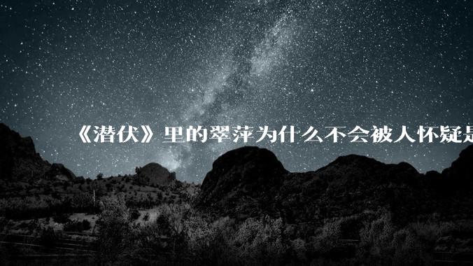 《潜伏》里的翠萍为什么不会被人怀疑是卧底？